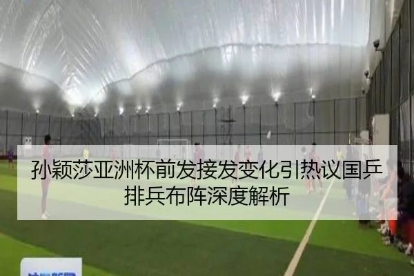 孙颖莎亚洲杯前发接发变化引热议国乒排兵布阵深度解析（j9）