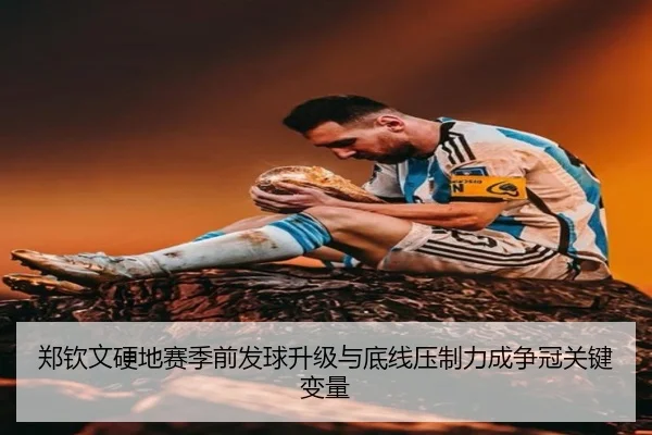 郑钦文硬地赛季前发球升级与底线压制力成争冠关键变量 | j9
